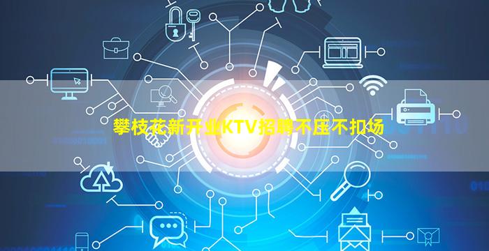 攀枝花新开业KTV招聘不压不扣场